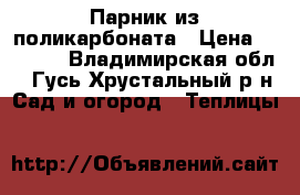 Парник из поликарбоната › Цена ­ 2 700 - Владимирская обл., Гусь-Хрустальный р-н Сад и огород » Теплицы   